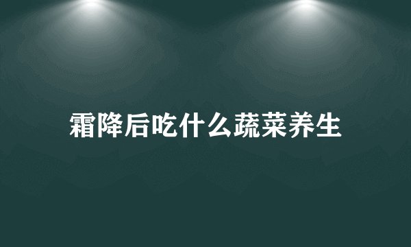 霜降后吃什么蔬菜养生