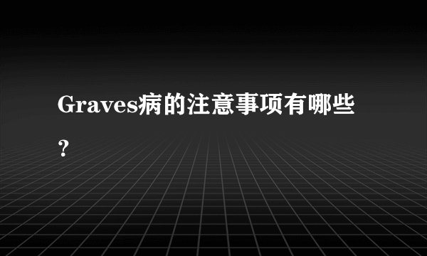 Graves病的注意事项有哪些?