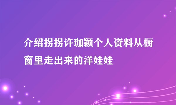 介绍拐拐许珈颖个人资料从橱窗里走出来的洋娃娃