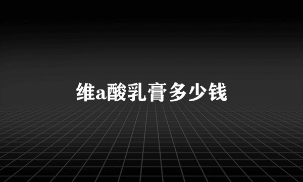 维a酸乳膏多少钱