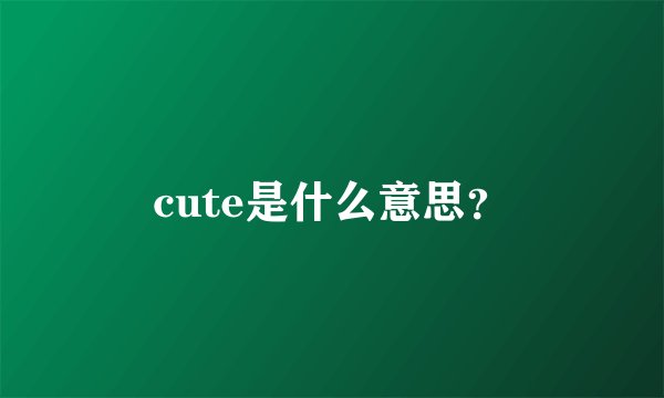 cute是什么意思？