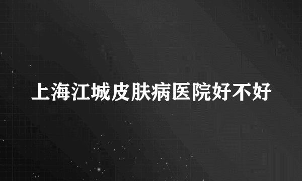 上海江城皮肤病医院好不好
