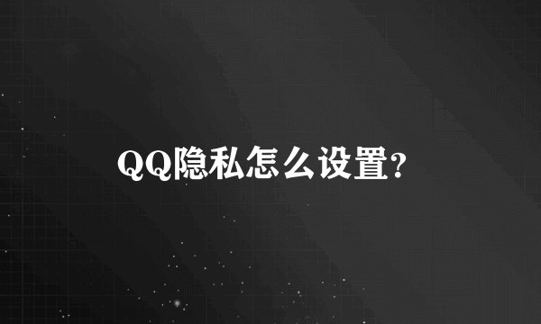 QQ隐私怎么设置？