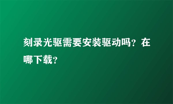 刻录光驱需要安装驱动吗?在哪下载?
