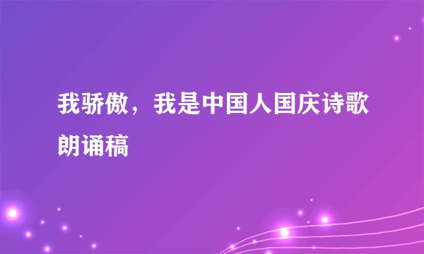 我骄傲，我是中国人国庆诗歌朗诵稿