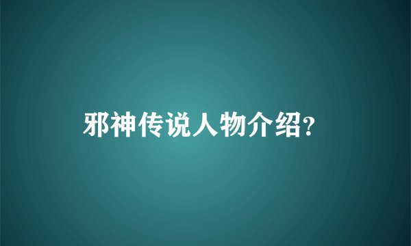 邪神传说人物介绍？