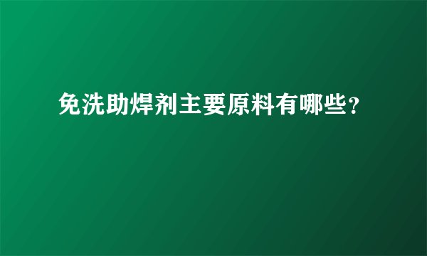 免洗助焊剂主要原料有哪些？