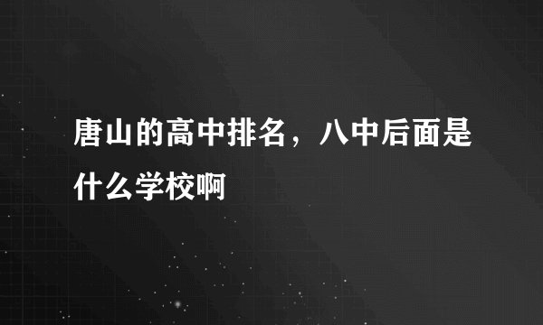 唐山的高中排名，八中后面是什么学校啊