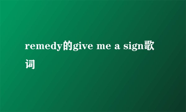remedy的give me a sign歌词