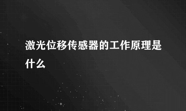 激光位移传感器的工作原理是什么
