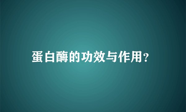 蛋白酶的功效与作用？