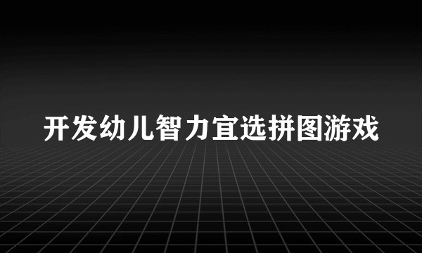 开发幼儿智力宜选拼图游戏