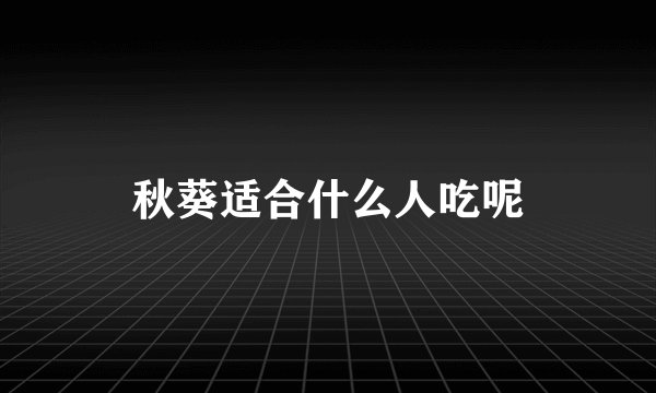 秋葵适合什么人吃呢