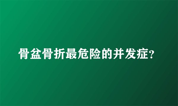 骨盆骨折最危险的并发症?