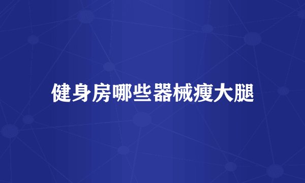 健身房哪些器械瘦大腿