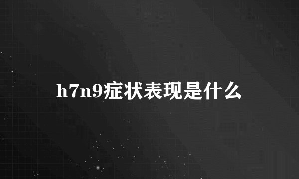 h7n9症状表现是什么