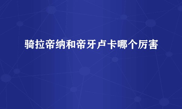 骑拉帝纳和帝牙卢卡哪个厉害
