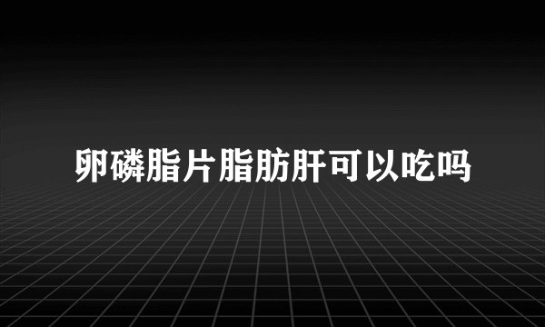 卵磷脂片脂肪肝可以吃吗