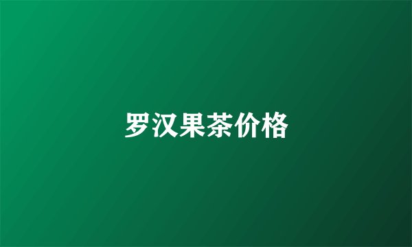 罗汉果茶价格