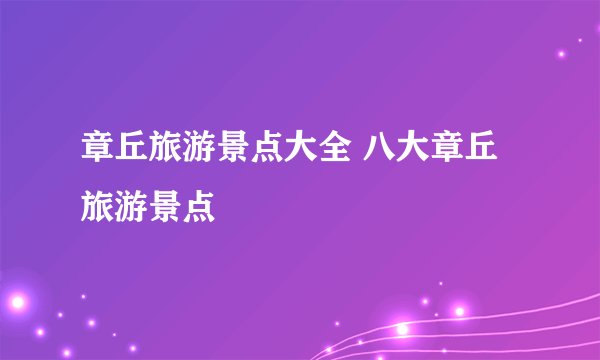章丘旅游景点大全 八大章丘旅游景点
