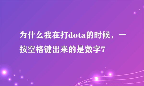 为什么我在打dota的时候，一按空格键出来的是数字7