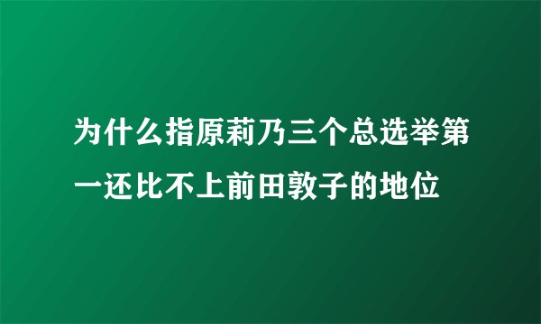为什么指原莉乃三个总选举第一还比不上前田敦子的地位