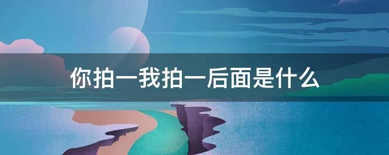 你拍一我拍一后面是什么