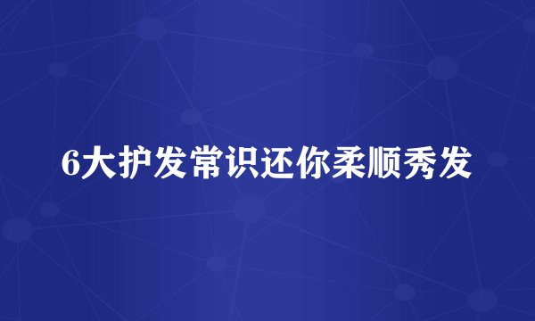 6大护发常识还你柔顺秀发