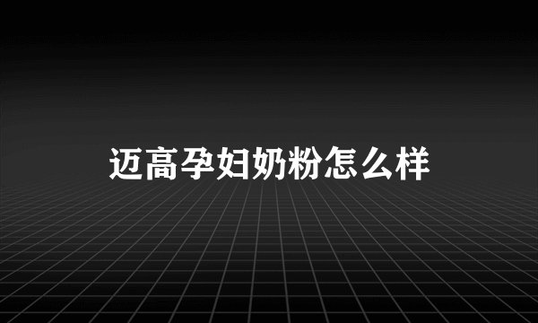 迈高孕妇奶粉怎么样