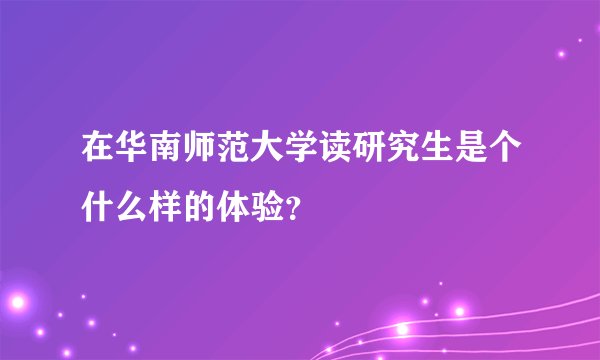 在华南师范大学读研究生是个什么样的体验？