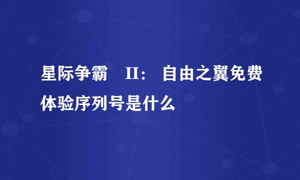 星际争霸®II： 自由之翼免费体验序列号是什么