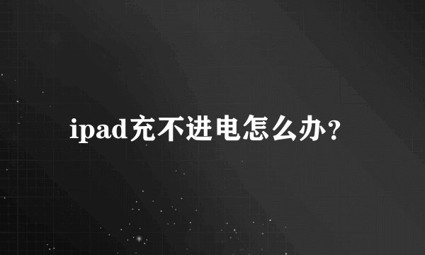 ipad充不进电怎么办?