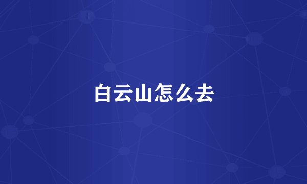 白云山怎么去