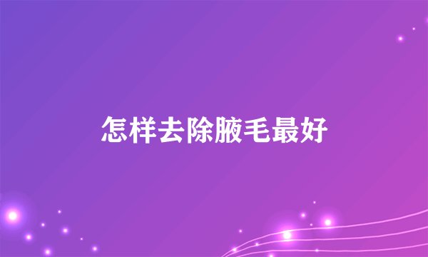 怎样去除腋毛最好