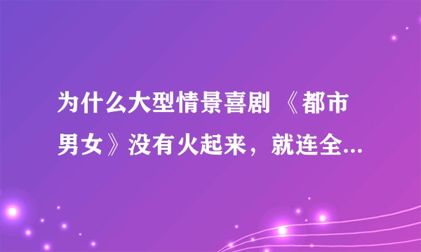 为什么大型情景喜剧 《都市男女》没有火起来，就连全集都找（买）不到？