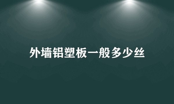 外墙铝塑板一般多少丝
