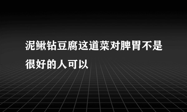 泥鳅钻豆腐这道菜对脾胃不是很好的人可以