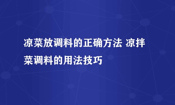 凉菜放调料的正确方法 凉拌菜调料的用法技巧