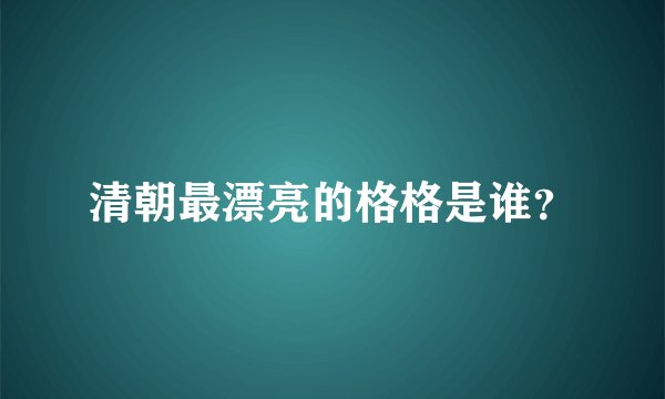 清朝最漂亮的格格是谁？