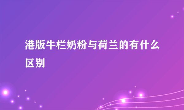 港版牛栏奶粉与荷兰的有什么区别