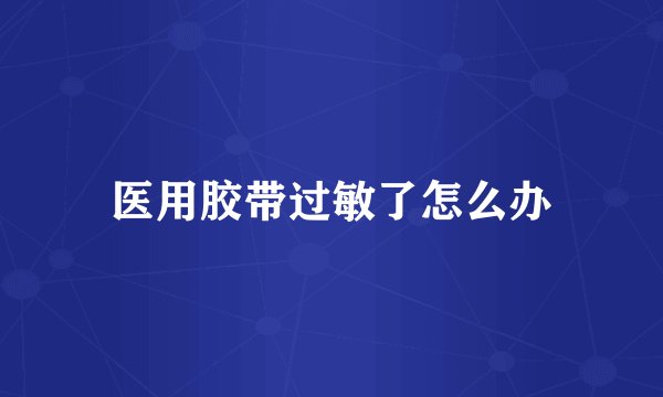 医用胶带过敏了怎么办
