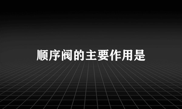 顺序阀的主要作用是