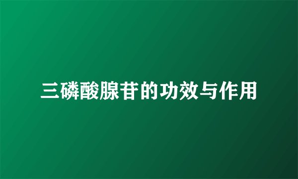 三磷酸腺苷的功效与作用