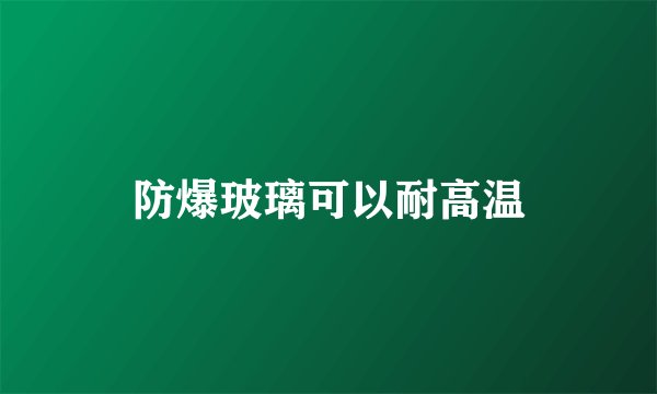 防爆玻璃可以耐高温