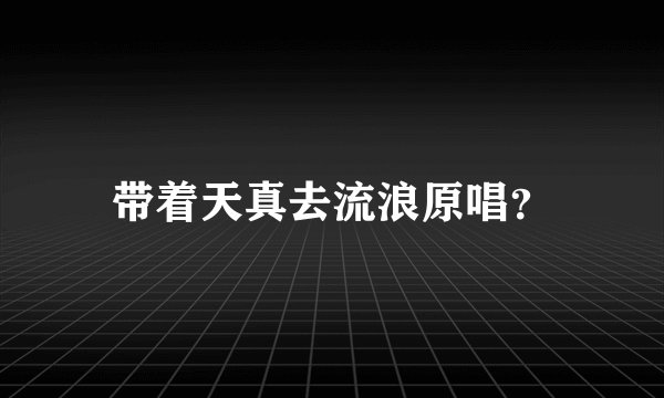 带着天真去流浪原唱？