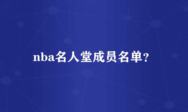 nba名人堂成员名单？