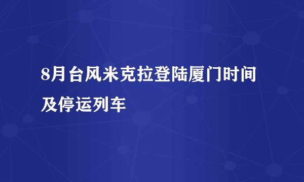 8月台风米克拉登陆厦门时间及停运列车