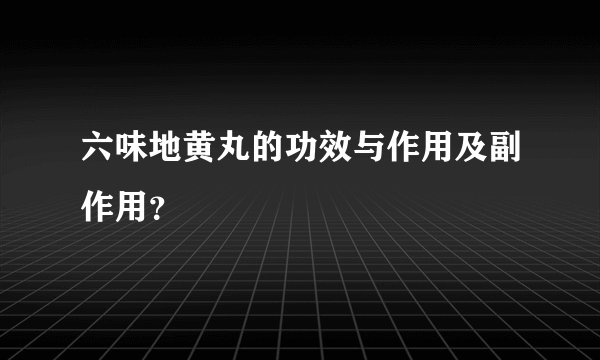 六味地黄丸的功效与作用及副作用？