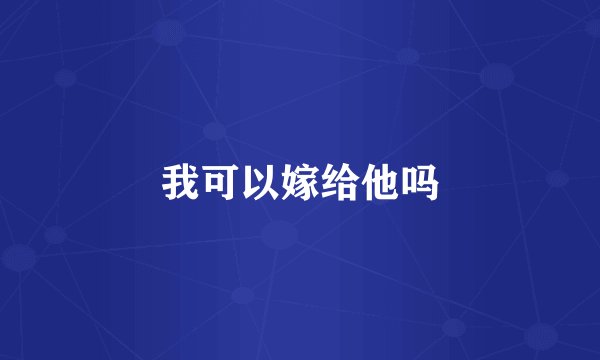 我可以嫁给他吗