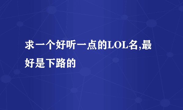 求一个好听一点的LOL名,最好是下路的